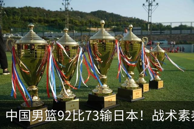 中国男篮92比73输日本！战术素养差的不止一点，世界杯还能出吗？