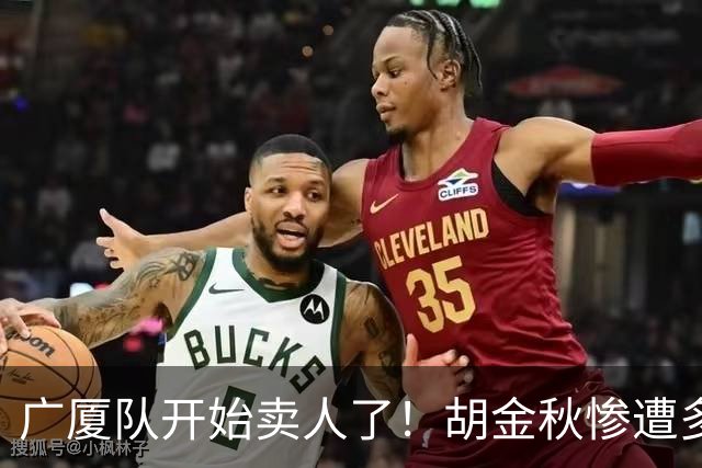 广厦队开始卖人了！胡金秋惨遭多队哄抢，或加盟广东驰援杜锋？