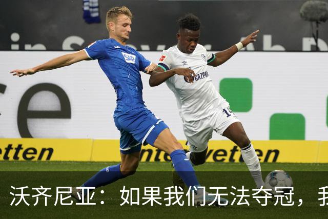 沃齐尼亚：如果我们无法夺冠，我会支持葡萄牙，我一直很欣赏C罗