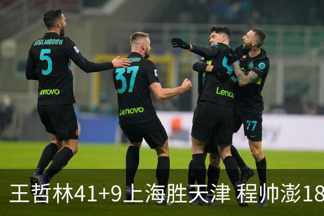 王哲林41+9上海胜天津 程帅澎18分浙江胜宁波