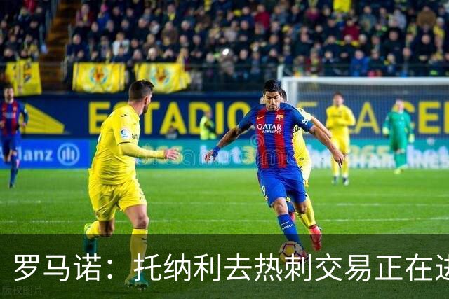 罗马诺：托纳利去热刺交易正在进行中 热刺也在运作M费