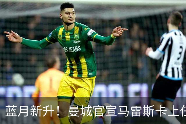 蓝月新升！曼城官宣马雷斯卡上任 第三次加盟签约三年