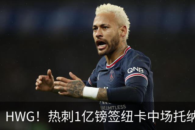 HWG！热刺1亿镑签纽卡中场托纳利 今夏1.85亿镑签2中场